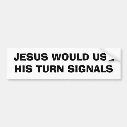 jesus_would_use_his_turn_signals_car_bumper_sticker-re39ec87c805c48749b2d2b636552a8c7_v9wht_8byvr_512.jpg